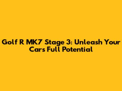Golf R MK7 Stage 3: Unleash Your Car's Full Potential