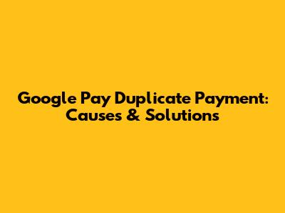 Google Pay Duplicate Payment: Causes & Solutions