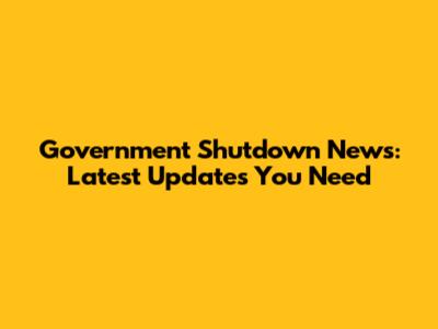 Government Shutdown News: Latest Updates You Need