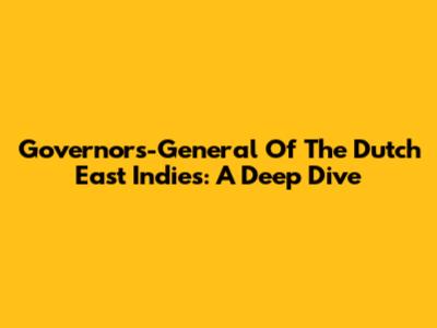Governors-General Of The Dutch East Indies: A Deep Dive