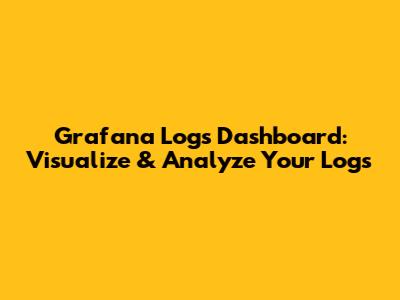 Grafana Logs Dashboard: Visualize & Analyze Your Logs