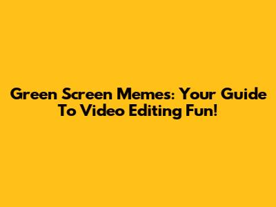 Green Screen Memes: Your Guide To Video Editing Fun!