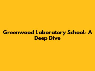 Greenwood Laboratory School: A Deep Dive