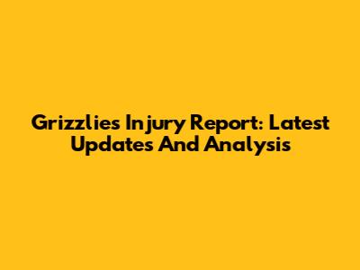 Grizzlies Injury Report: Latest Updates And Analysis