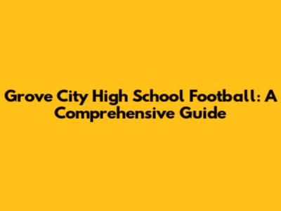 Grove City High School Football: A Comprehensive Guide