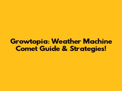 Growtopia: Weather Machine Comet Guide & Strategies!