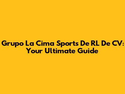 Grupo La Cima Sports De RL De CV: Your Ultimate Guide