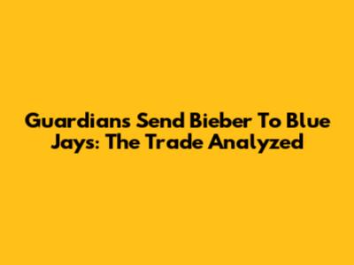 Guardians Send Bieber To Blue Jays: The Trade Analyzed