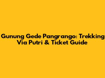 Gunung Gede Pangrango: Trekking Via Putri & Ticket Guide