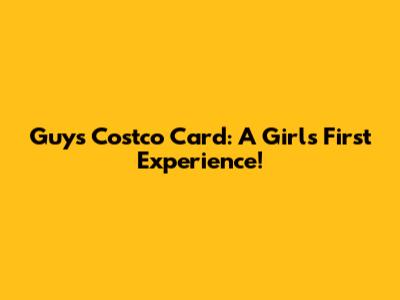 Guy's Costco Card: A Girl's First Experience!