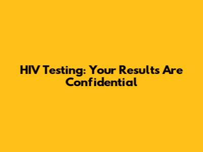 HIV Testing: Your Results Are Confidential