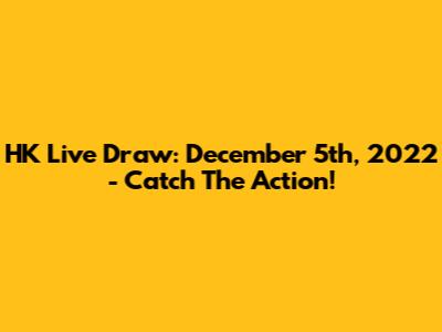 HK Live Draw: December 5th, 2022 - Catch The Action!