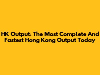 HK Output: The Most Complete And Fastest Hong Kong Output Today