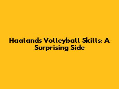 Haaland's Volleyball Skills: A Surprising Side