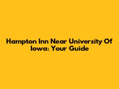 Hampton Inn Near University Of Iowa: Your Guide