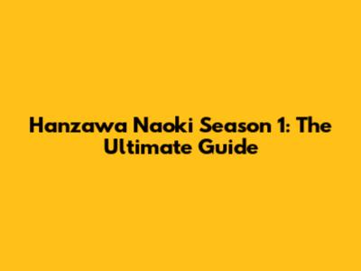 Hanzawa Naoki Season 1: The Ultimate Guide