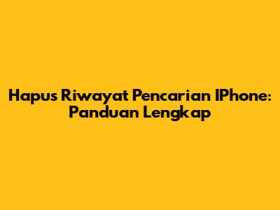 Hapus Riwayat Pencarian IPhone: Panduan Lengkap