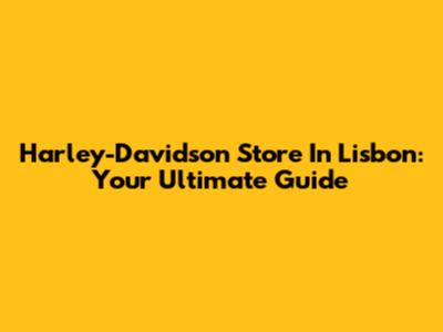 Harley-Davidson Store In Lisbon: Your Ultimate Guide
