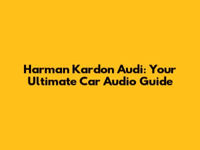 Harman Kardon Audi: Your Ultimate Car Audio Guide