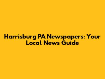 Harrisburg PA Newspapers: Your Local News Guide