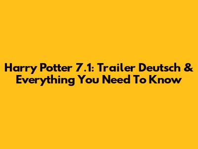 Harry Potter 7.1: Trailer Deutsch & Everything You Need To Know