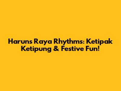 Harun's Raya Rhythms: Ketipak Ketipung & Festive Fun!