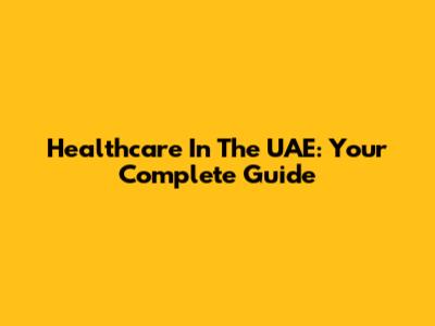 Healthcare In The UAE: Your Complete Guide