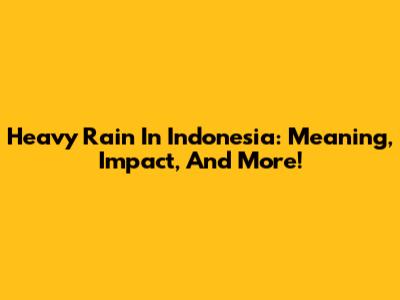 Heavy Rain In Indonesia: Meaning, Impact, And More!