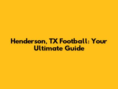 Henderson, TX Football: Your Ultimate Guide