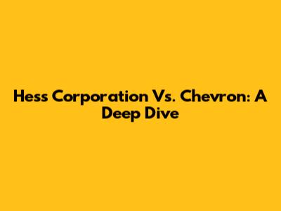 Hess Corporation Vs. Chevron: A Deep Dive