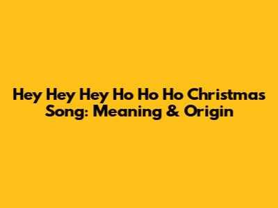 Hey Hey Hey Ho Ho Ho Christmas Song: Meaning & Origin