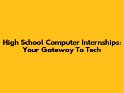 High School Computer Internships: Your Gateway To Tech