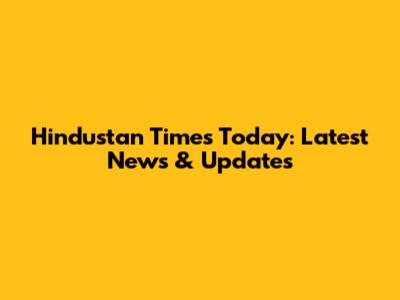 Hindustan Times Today: Latest News & Updates