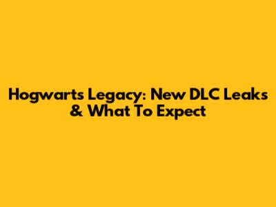 Hogwarts Legacy: New DLC Leaks & What To Expect