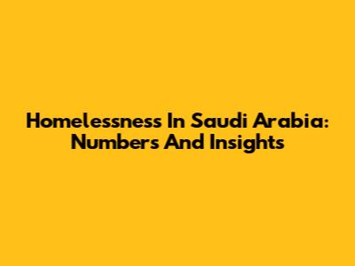 Homelessness In Saudi Arabia: Numbers And Insights