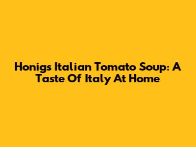 Honig's Italian Tomato Soup: A Taste Of Italy At Home