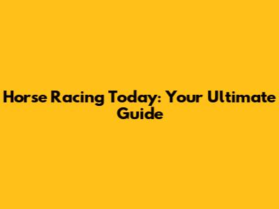 Horse Racing Today: Your Ultimate Guide