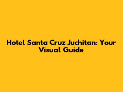 Hotel Santa Cruz Juchitan: Your Visual Guide