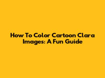 How To Color Cartoon Clara Images: A Fun Guide
