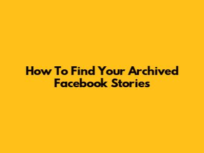 How To Find Your Archived Facebook Stories