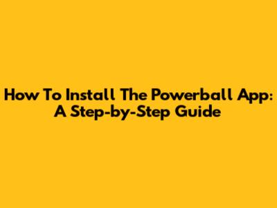 How To Install The Powerball App: A Step-by-Step Guide