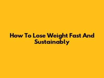 How To Lose Weight Fast And Sustainably