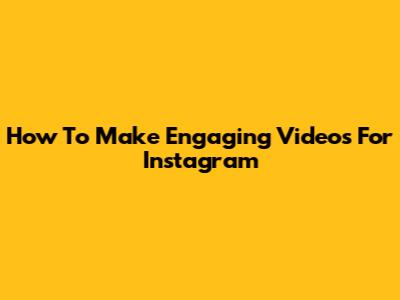 How To Make Engaging Videos For Instagram