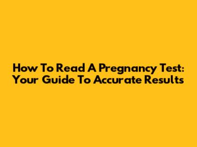How To Read A Pregnancy Test: Your Guide To Accurate Results