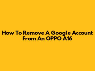 How To Remove A Google Account From An OPPO A16
