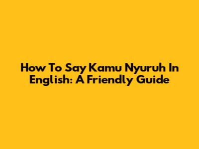 How To Say "Kamu Nyuruh" In English: A Friendly Guide