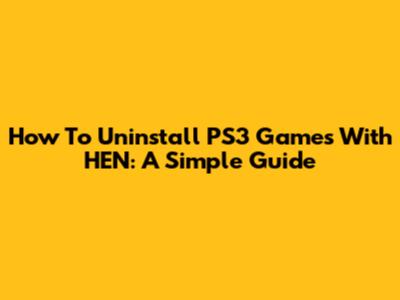 How To Uninstall PS3 Games With HEN: A Simple Guide