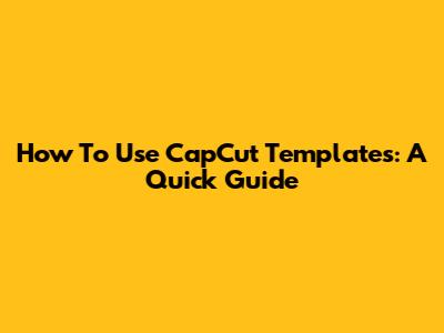 How To Use CapCut Templates: A Quick Guide