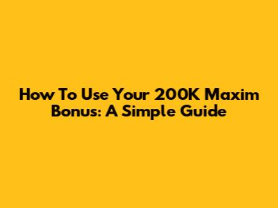 How To Use Your 200K Maxim Bonus: A Simple Guide