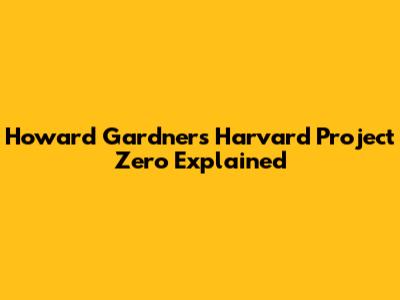 Howard Gardner's Harvard Project Zero Explained